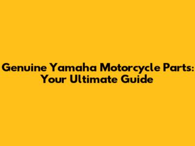 Genuine Yamaha Motorcycle Parts: Your Ultimate Guide