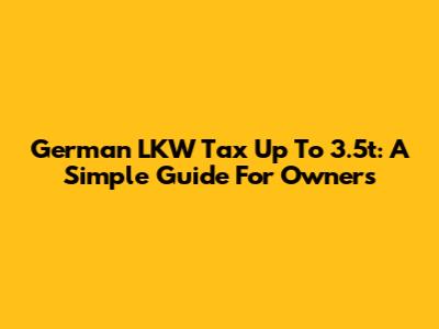 German LKW Tax Up To 3.5t: A Simple Guide For Owners