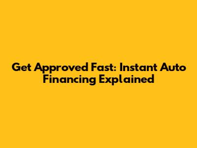 Get Approved Fast: Instant Auto Financing Explained