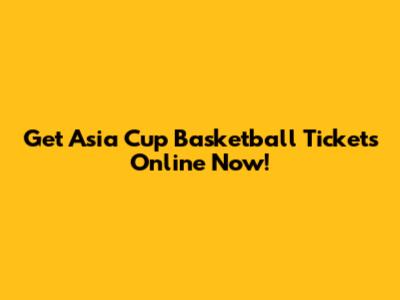 Get Asia Cup Basketball Tickets Online Now!