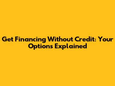 Get Financing Without Credit: Your Options Explained