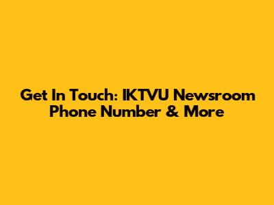 Get In Touch: IKTVU Newsroom Phone Number & More