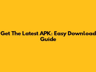 Get The Latest APK: Easy Download Guide
