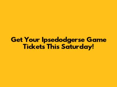 Get Your Ipsedodgerse Game Tickets This Saturday!