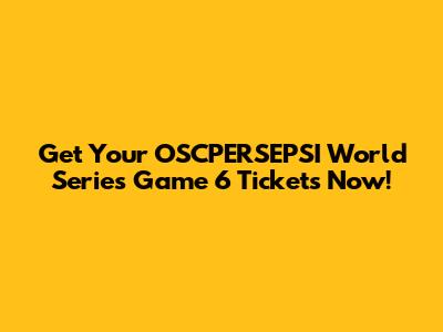 Get Your OSCPERSEPSI World Series Game 6 Tickets Now!