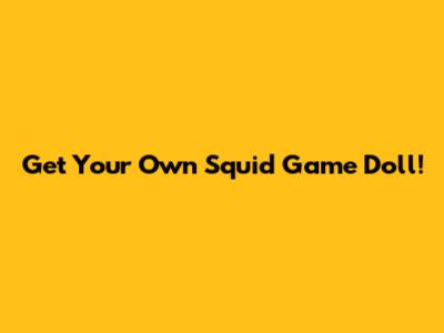 Get Your Own Squid Game Doll!