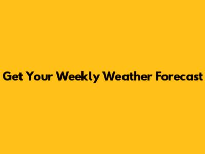 Get Your Weekly Weather Forecast