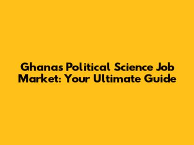 Ghana's Political Science Job Market: Your Ultimate Guide