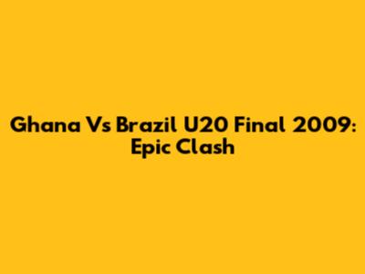 Ghana Vs Brazil U20 Final 2009: Epic Clash