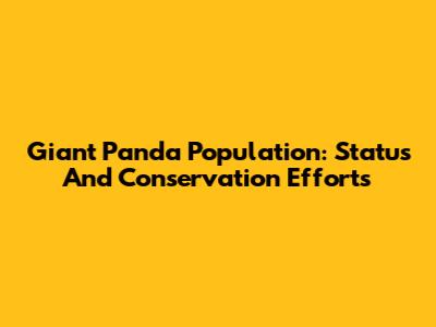 Giant Panda Population: Status And Conservation Efforts