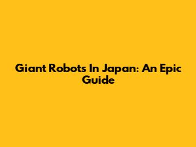 Giant Robots In Japan: An Epic Guide
