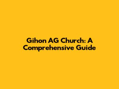 Gihon AG Church: A Comprehensive Guide