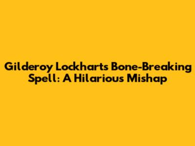 Gilderoy Lockhart's Bone-Breaking Spell: A Hilarious Mishap