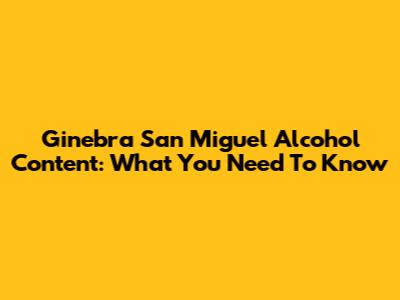 Ginebra San Miguel Alcohol Content: What You Need To Know