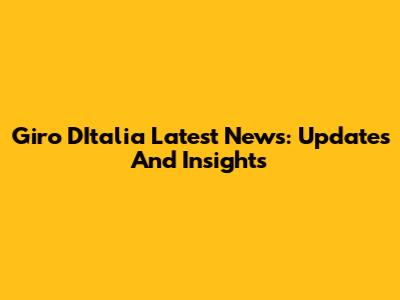 Giro D'Italia Latest News: Updates And Insights