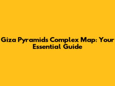 Giza Pyramids Complex Map: Your Essential Guide