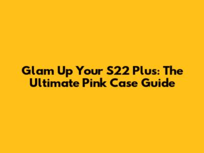 Glam Up Your S22 Plus: The Ultimate Pink Case Guide