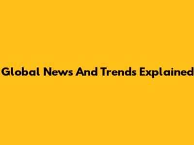 Global News And Trends Explained