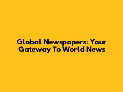 Global Newspapers: Your Gateway To World News