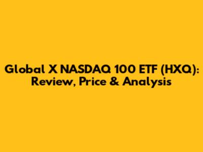 Global X NASDAQ 100 ETF (HXQ): Review, Price & Analysis