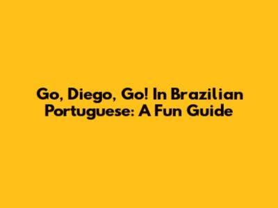Go, Diego, Go! In Brazilian Portuguese: A Fun Guide