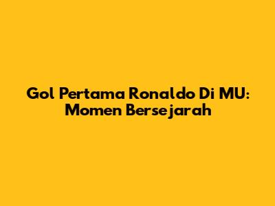 Gol Pertama Ronaldo Di MU: Momen Bersejarah