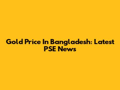 Gold Price In Bangladesh: Latest PSE News