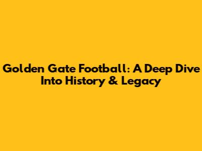 Golden Gate Football: A Deep Dive Into History & Legacy