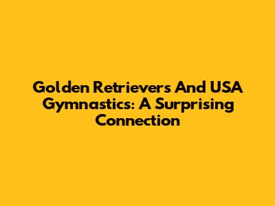 Golden Retrievers And USA Gymnastics: A Surprising Connection