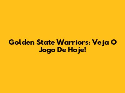 Golden State Warriors: Veja O Jogo De Hoje!
