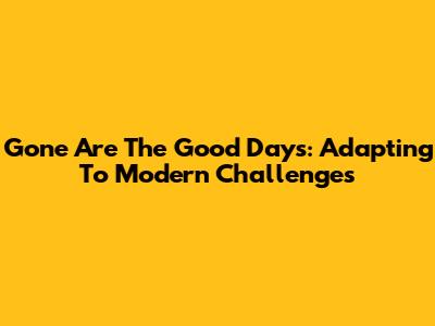 Gone Are The Good Days: Adapting To Modern Challenges