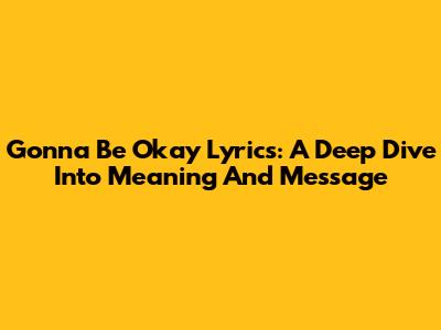 Gonna Be Okay Lyrics: A Deep Dive Into Meaning And Message