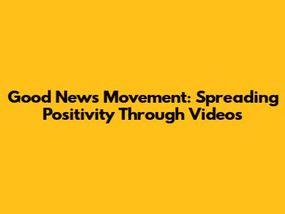 Good News Movement: Spreading Positivity Through Videos