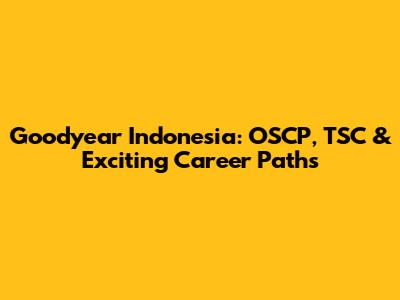 Goodyear Indonesia: OSCP, TSC & Exciting Career Paths