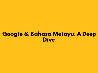 Google & Bahasa Melayu: A Deep Dive