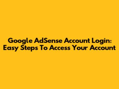 Google AdSense Account Login: Easy Steps To Access Your Account