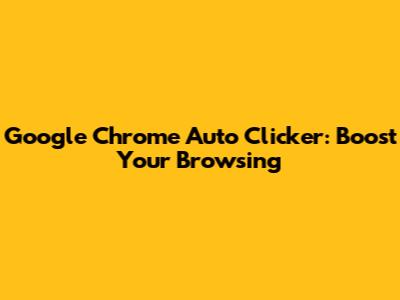 Google Chrome Auto Clicker: Boost Your Browsing
