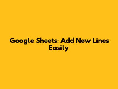 Google Sheets: Add New Lines Easily
