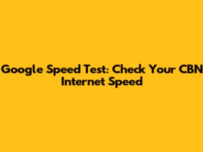 Google Speed Test: Check Your CBN Internet Speed