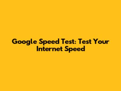 Google Speed Test: Test Your Internet Speed