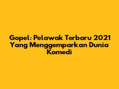 Gopel: Pelawak Terbaru 2021 Yang Menggemparkan Dunia Komedi