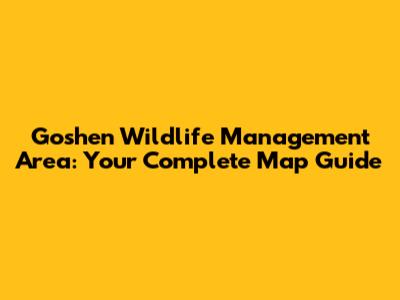 Goshen Wildlife Management Area: Your Complete Map Guide