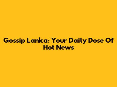 Gossip Lanka: Your Daily Dose Of Hot News