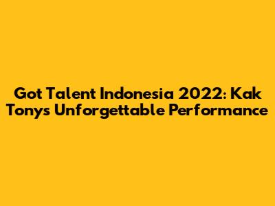 Got Talent Indonesia 2022: Kak Tony's Unforgettable Performance