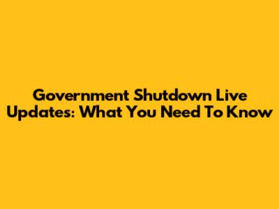 Government Shutdown Live Updates: What You Need To Know