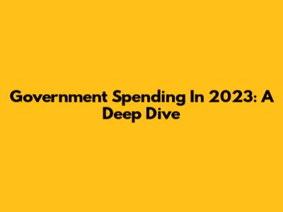 Government Spending In 2023: A Deep Dive