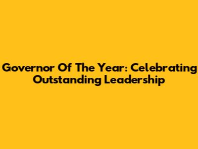 Governor Of The Year: Celebrating Outstanding Leadership