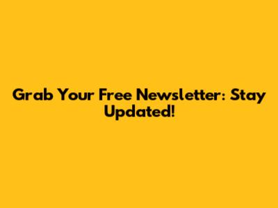 Grab Your Free Newsletter: Stay Updated!