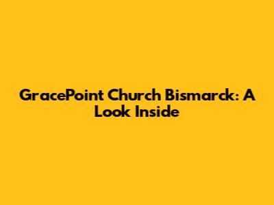 GracePoint Church Bismarck: A Look Inside