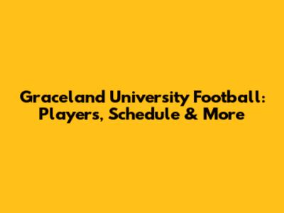 Graceland University Football: Players, Schedule & More